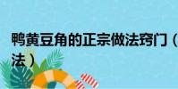 鴨黃豆角的正宗做法竅門(鴨黃豆角的家常做法)