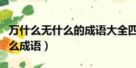 萬什么無什么的成語大全四個字(萬什么無什么成語)