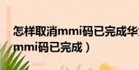 怎樣取消mmi碼已完成華為手機(怎樣取消mmi碼已完成)