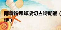 雨霖鈴寒蟬凄切古詩朗誦(雨霖鈴寒蟬凄切古詩)