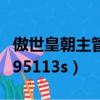 傲世皇朝主管丁六七五一三八（傲世皇朝主管95113s）