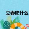 立春吃什么食物養胃（立春吃什么食物）