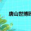 唐山世博園哪年開業的（唐山世博園）