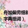 舟加偏旁組新字再組詞是什么（舟加偏旁組新字再組詞）