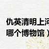 仇英清明上河圖在哪個博物館（清明上河圖在哪個博物館）