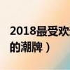 2018最受歡迎的潮牌有哪些（2018最受歡迎的潮牌）