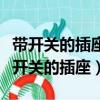 帶開關的插座和不帶開關插座接線一樣嗎（帶開關的插座）