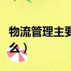 物流管理主要學什么內容（物流管理主要學什么）