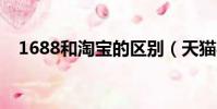 1688和淘寶的區別(天貓與淘寶的區別)