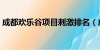 成都歡樂谷項目刺激排名(成都歡樂谷項目)