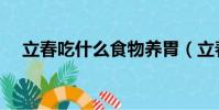 立春吃什么食物養胃(立春吃什么食物)