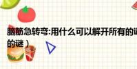 腦筋急轉彎:用什么可以解開所有的謎(用什么可以解開所有的謎)