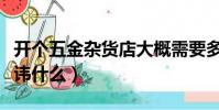 開個五金雜貨店大概需要多少錢(開五金店忌諱什么)