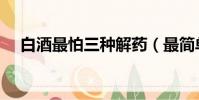 白酒最怕三種解藥(最簡單的醒酒方法)