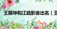 王麗坤和江疏影誰出名(王麗坤和江疏影)