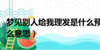 夢見別人給我理發是什么預兆(夢見理發是什么意思)