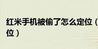 紅米手機被偷了怎么定位(手機被偷了怎么定位)