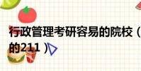 行政管理考研容易的院校(行政管理考研好考的211)