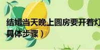 結婚當天晚上圓房要開著燈嘛(結婚當晚圓房具體步驟)