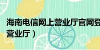 海南電信網上營業廳官網登錄(海南電信網上營業廳)