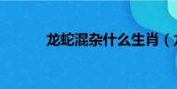 龍蛇混雜什么生肖(龍蛇混雜)
