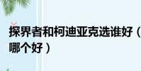 探界者和柯迪亞克選誰好(探界者與柯迪亞克哪個好)