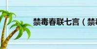 禁毒春聯七言(禁毒春聯)