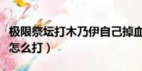 極限祭壇打木乃伊自己掉血(極限祭壇木乃伊怎么打)