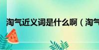 淘氣近義詞是什么啊(淘氣近義詞是什么)