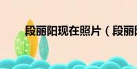 段麗陽現在照片(段麗陽個人資料)