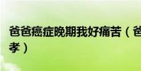 爸爸癌癥晚期我好痛苦(爸爸癌癥晚期如何盡孝)