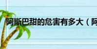 阿斯巴甜的危害有多大(阿斯巴甜的危害)