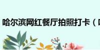 哈爾濱網紅餐廳拍照打卡(哈爾濱網紅餐廳)
