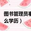 圖書管理員事業編專業要求（圖書管理員要什么學歷）