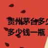 貴州茅臺多少錢一瓶 53度500ml（貴州茅臺多少錢一瓶）