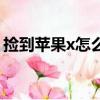 撿到蘋果x怎么處理（撿到蘋果x要注意什么）