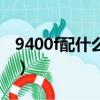 9400f配什么主板怎么樣（9400f配什么主板）