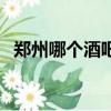 鄭州哪個酒吧最好玩（鄭州酒吧哪個好玩）