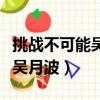 挑戰不可能吳月波進入榮譽殿堂（挑戰不可能吳月波）