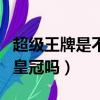 超級王牌是不是不會掉段了（超級王牌會掉到皇冠嗎）