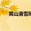 嵩山滑雪場夏季開放嗎（嵩山滑雪場）
