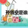 孫悟空是誰的孫子（孫悟空是誰的孩子）