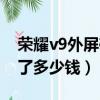 榮耀v9外屏碎了多少錢維修（榮耀v9外屏碎了多少錢）