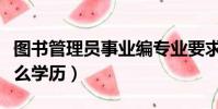 圖書管理員事業編專業要求(圖書管理員要什么學歷)