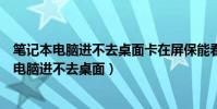 筆記本電腦進不去桌面卡在屏保能看時間怎么解決(筆記本電腦進不去桌面)