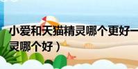 小愛和天貓精靈哪個更好一些(小愛和天貓精靈哪個好)