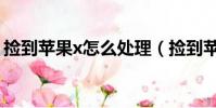 撿到蘋果x怎么處理(撿到蘋果x要注意什么)