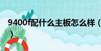 9400f配什么主板怎么樣(9400f配什么主板)