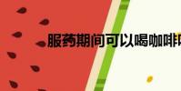 服藥期間可以喝咖啡嗎(服藥)