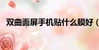 雙曲面屏手機貼什么膜好(雙曲面屏手機)